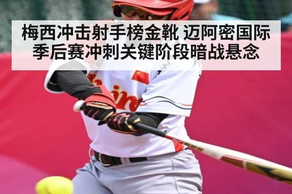 梅西冲击射手榜金靴 迈阿密国际季后赛冲刺关键阶段暗战悬念